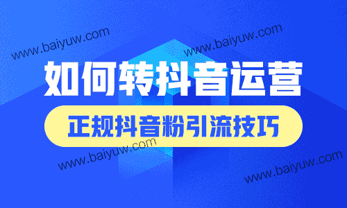 抖音引流如何转抖音运营,正规抖音粉引流技巧!