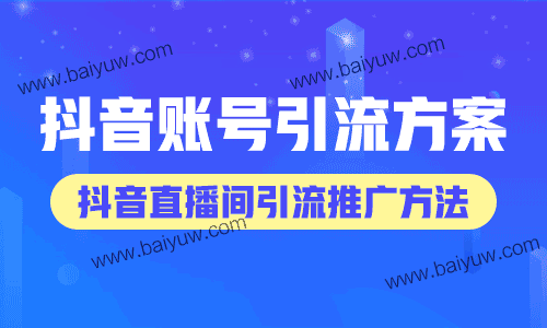 抖音账号引流方案,抖音直播间引流推广方法!