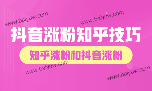 抖音涨粉知乎技巧,知乎涨粉和抖音涨粉有哪些技巧?