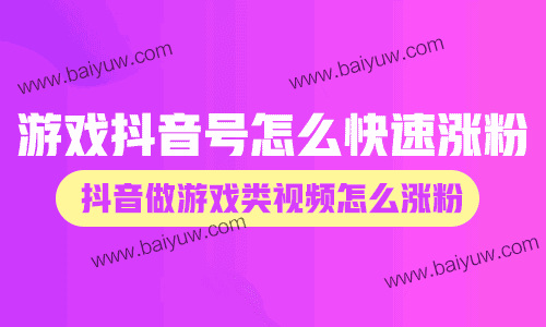 游戏抖音号怎么快速涨粉?抖音做游戏类视频怎么涨粉?