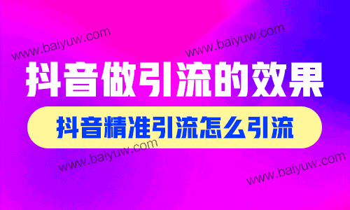 抖音做引流的效果怎么样?抖音精准引流怎么引流?