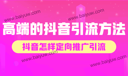 高端的抖音引流方法，抖音怎样定向推广引流？