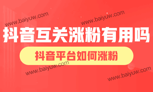 抖音互关涨粉有用吗?抖音平台如何涨粉?