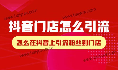 抖音门店怎么引流?怎么在抖音上引流粉丝到门店?