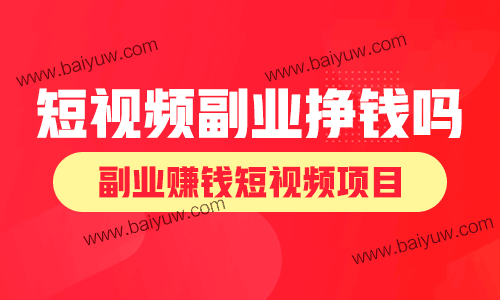 短视频副业挣钱吗?副业赚钱短视频项目!