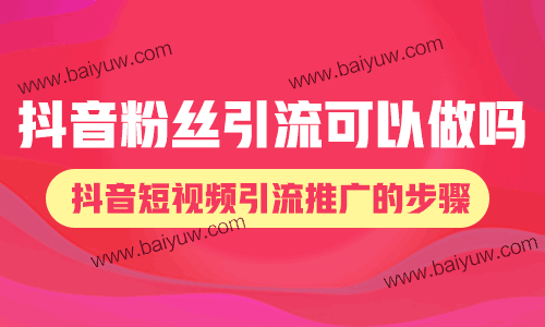 抖音粉丝引流可以做吗？抖音短视频引流推广的步骤！