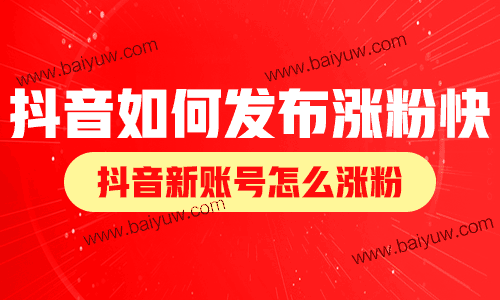抖音如何发布涨粉快?抖音新账号怎么涨粉?