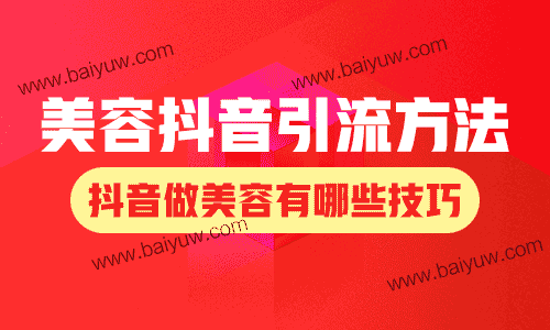 美容抖音引流方法,抖音做美容有哪些技巧?