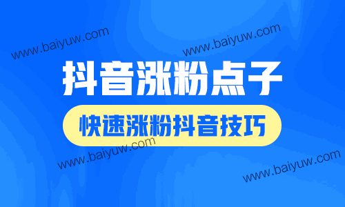 抖音涨粉点子,快速涨粉抖音技巧!