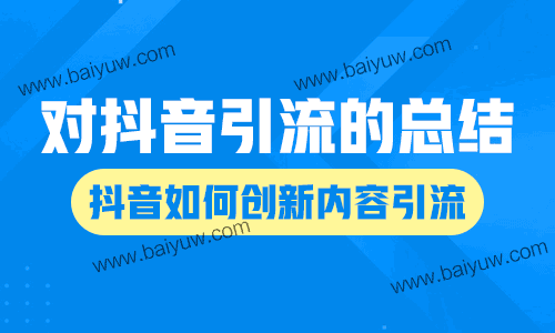 对抖音引流的总结,抖音如何创新内容引流!