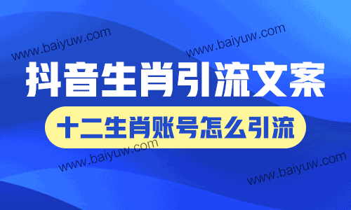 抖音生肖引流文案,抖音做十二生肖账号怎么引流?