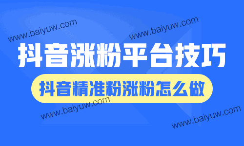 抖音涨粉涨粉平台技巧,抖音精准粉涨粉怎么做?