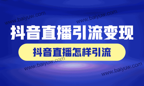 抖音直播引流怎么变现,抖音直播怎样引流?