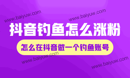 抖音钓鱼怎么涨粉?怎么在抖音做一个钓鱼账号?