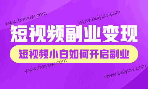 短视频副业变现直播课,短视频小白如何开启副业?