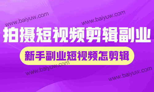 拍摄短视频剪辑副业,新手副业短视频怎剪辑?