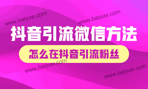 抖音引流微信引流的方法,怎么在抖音引流粉丝到微信?