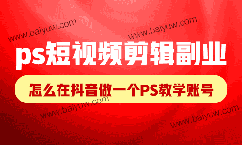 ps短视频剪辑副业,怎么在抖音做一个PS教学账号?