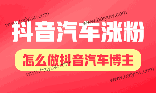 抖音汽车涨粉,怎么做抖音汽车博主?