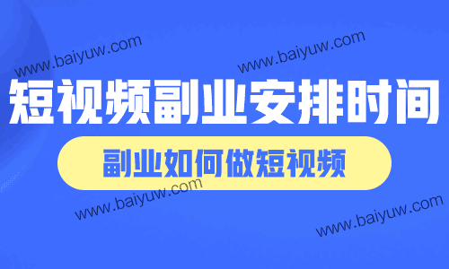 短视频副业怎么安排时间?副业如何做短视频?