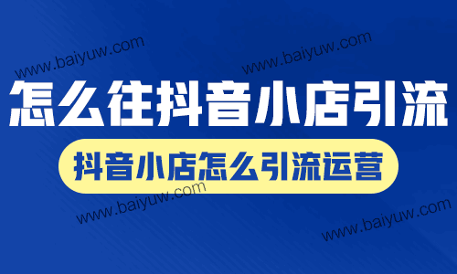 怎么往抖音小店引流,抖音小店怎么引流运营?