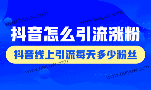 抖音线上引流每天多少粉丝?抖音怎么引流涨粉?