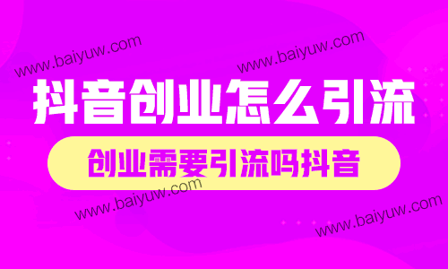 创业需要引流吗抖音?抖音创业怎么引流?