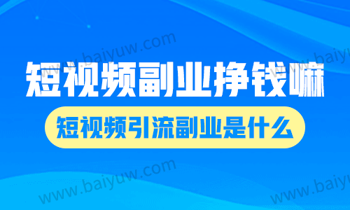 短视频副业挣钱嘛现在?短视频引流副业是什么?