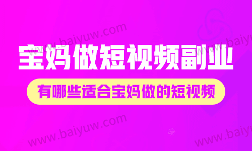 宝妈做短视频副业,有哪些适合宝妈做的短视频?