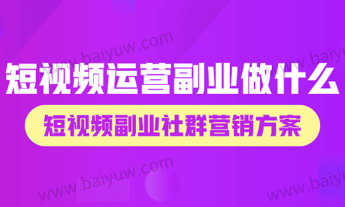 短视频运营副业做什么?短视频副业社群营销方案!