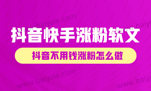 抖音快手涨粉软文,抖音不用钱涨粉怎么做?