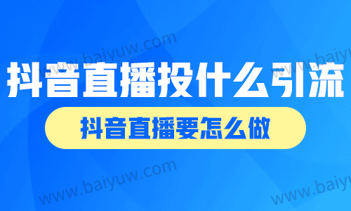 抖音直播投什么引流?抖音直播要怎么做?