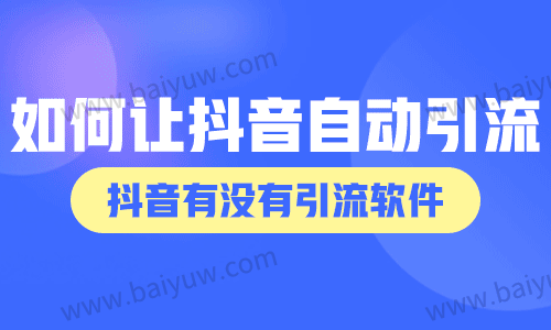 如何让抖音自动引流?抖音有没有引流软件?