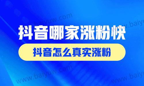 抖音哪家涨粉快?抖音怎么真实涨粉?