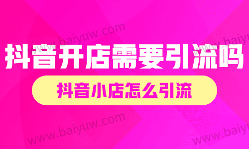 抖音开店需要引流吗?抖音小店怎么引流?