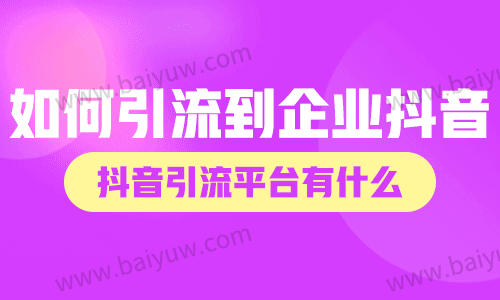如何引流到企业抖音?抖音引流平台有什么?