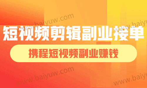 短视频剪辑副业接单,携程短视频副业赚钱!